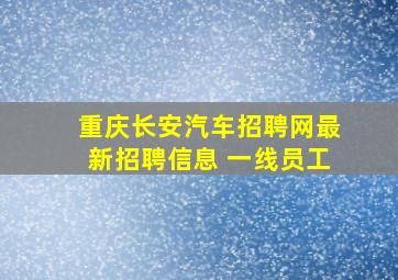 重庆长安汽车招聘网最新招聘信息 一线员工